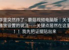群里突然炸了 - 蘑菇视频电脑版｜关于播放设置的说法——关键点居然在这里！！我先把证据贴出来
