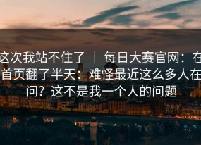 这次我站不住了 ｜ 每日大赛官网：在首页翻了半天：难怪最近这么多人在问？这不是我一个人的问题
