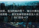 别笑，我当时真的慌了，每日大赛在线观看 - ，其实答案很简单但没人说！！你们感受一下