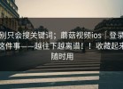 别只会搜关键词；蘑菇视频ios｜登录这件事——越往下越离谱！！收藏起来随时用