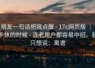 朋友一句话把我点醒 - 17c网页版 ｜ 午休的时候 - 连老用户都容易中招。我只想说：离谱