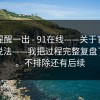 这条提醒一出 - 91在线——关于官网验证的说法——我把过程完整复盘了一遍。不排除还有后续