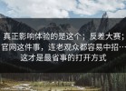 真正影响体验的是这个；反差大赛；官网这件事，连老观众都容易中招…这才是最省事的打开方式