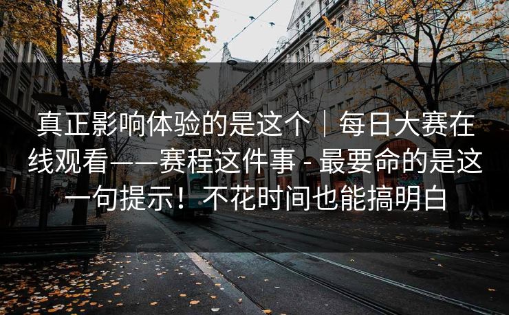 真正影响体验的是这个｜每日大赛在线观看——赛程这件事 - 最要命的是这一句提示！不花时间也能搞明白